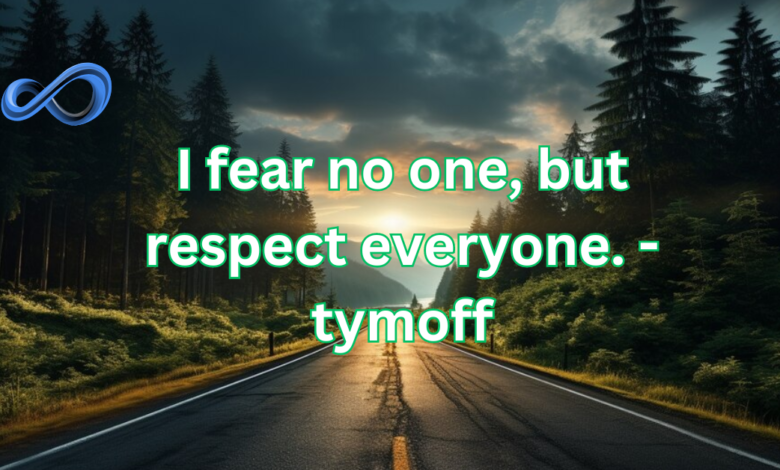 I fear no one, but respect everyone. – tymoff